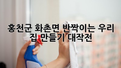 ✨ 홍천군 화촌면, 반짝이는 우리 집 만들기 대작전! 🏡🧹