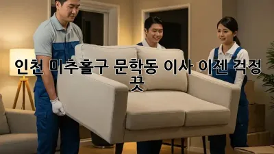 인천 미추홀구 문학동 이사, 이젠 걱정 끗! 💯