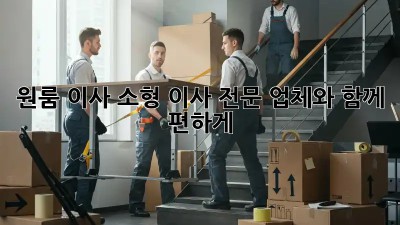 원룸 이사? 소형 이사 전문 업체와 함께 편하게!