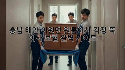 충남 태안 이원면 원룸이사, 걱정 뚝! 이사 보험 완벽 가이드