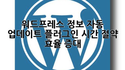 워드프레스 정보 자동 업데이트 플러그인: 시간 절약, 효율 증대!