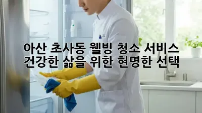 아산 초사동 웰빙 청소 서비스: 건강한 삶을 위한 현명한 선택!